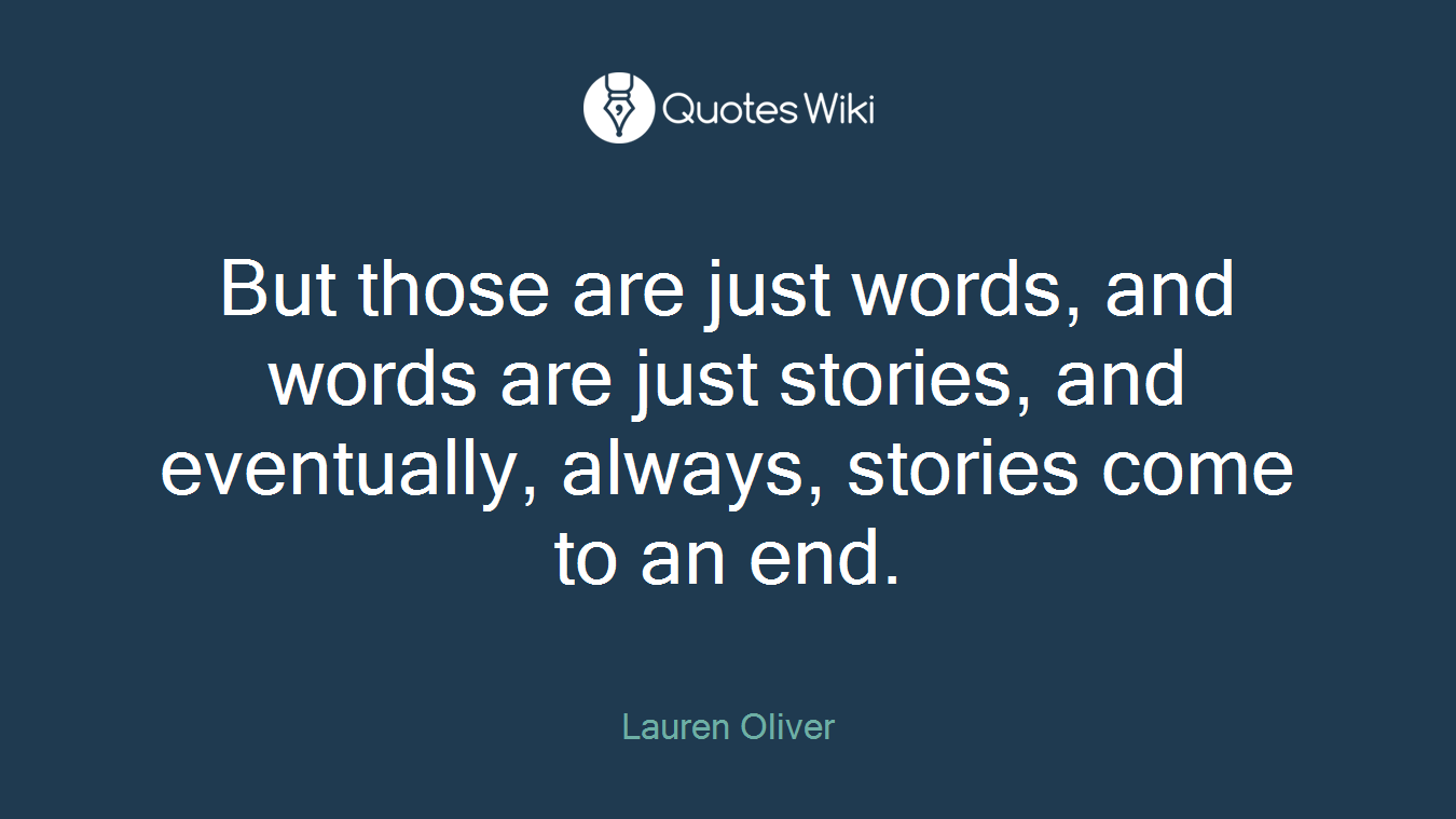 But those are just words, and words are just stories, and eventually, always, stories come to an end.