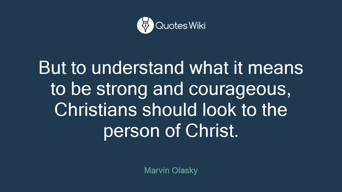 But to understand what it means to be strong and courageous, Christians should look to the person of Christ.