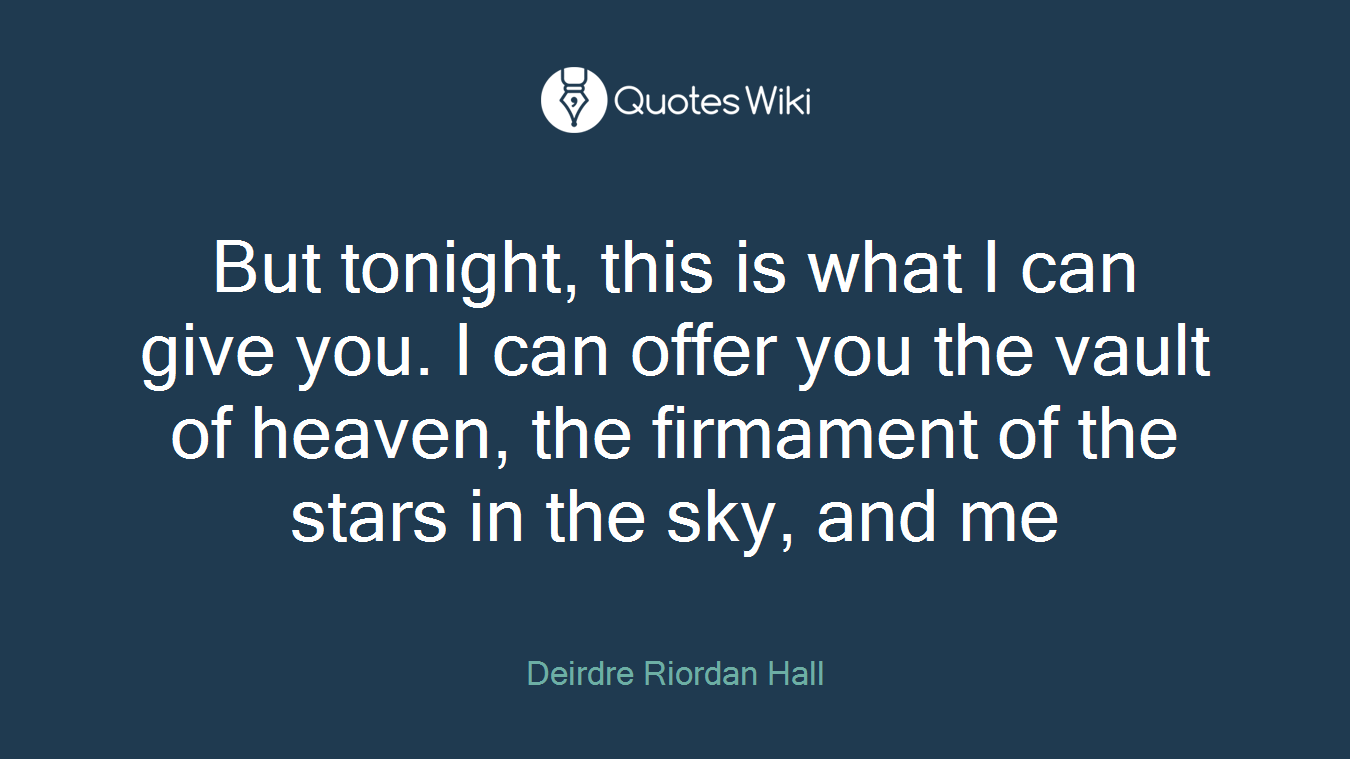 But tonight, this is what I can give you. I can offer you the vault of heaven, the firmament of the stars in the sky, and me