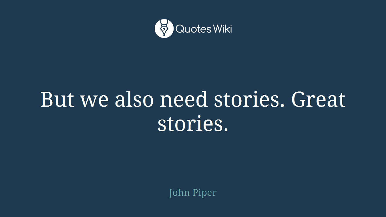 But we also need stories. Great stories.
