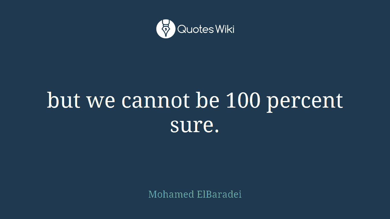 but we cannot be 100 percent sure.
