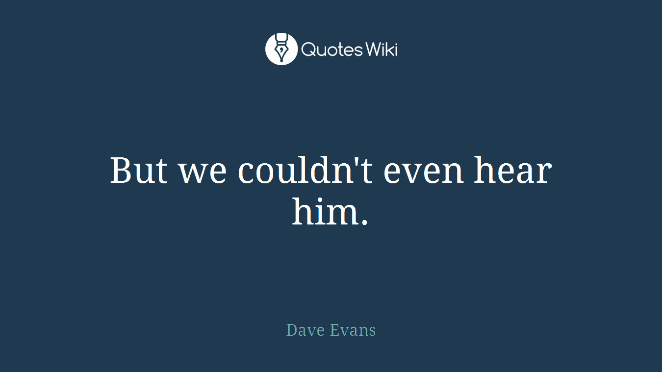 But we couldn't even hear him.