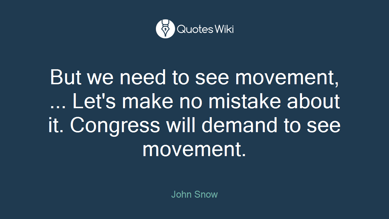 But we need to see movement, ... Let's make no mistake about it. Congress will demand to see movement.