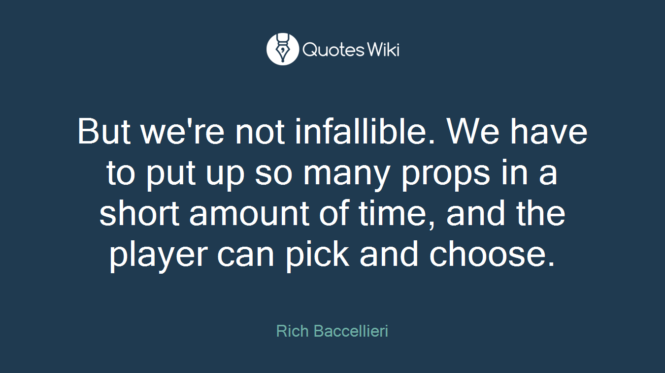 But we're not infallible. We have to put up so many props in a short amount of time, and the player can pick and choose.