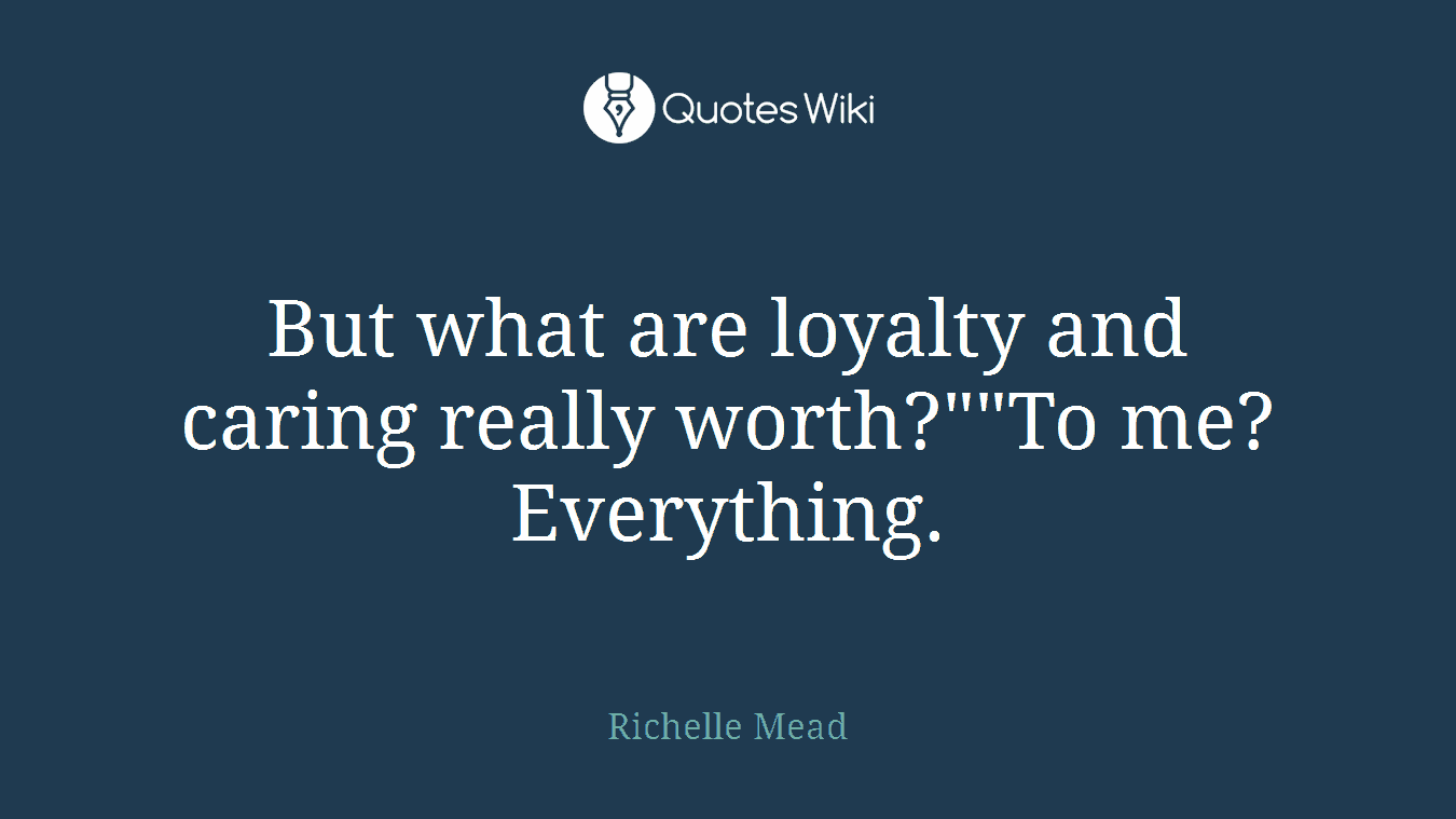 But what are loyalty and caring really worth?""To me? Everything.