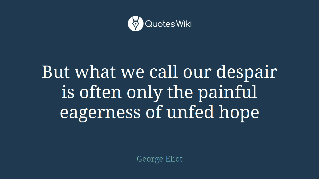 But what we call our despair is often only the painful eagerness of unfed hope