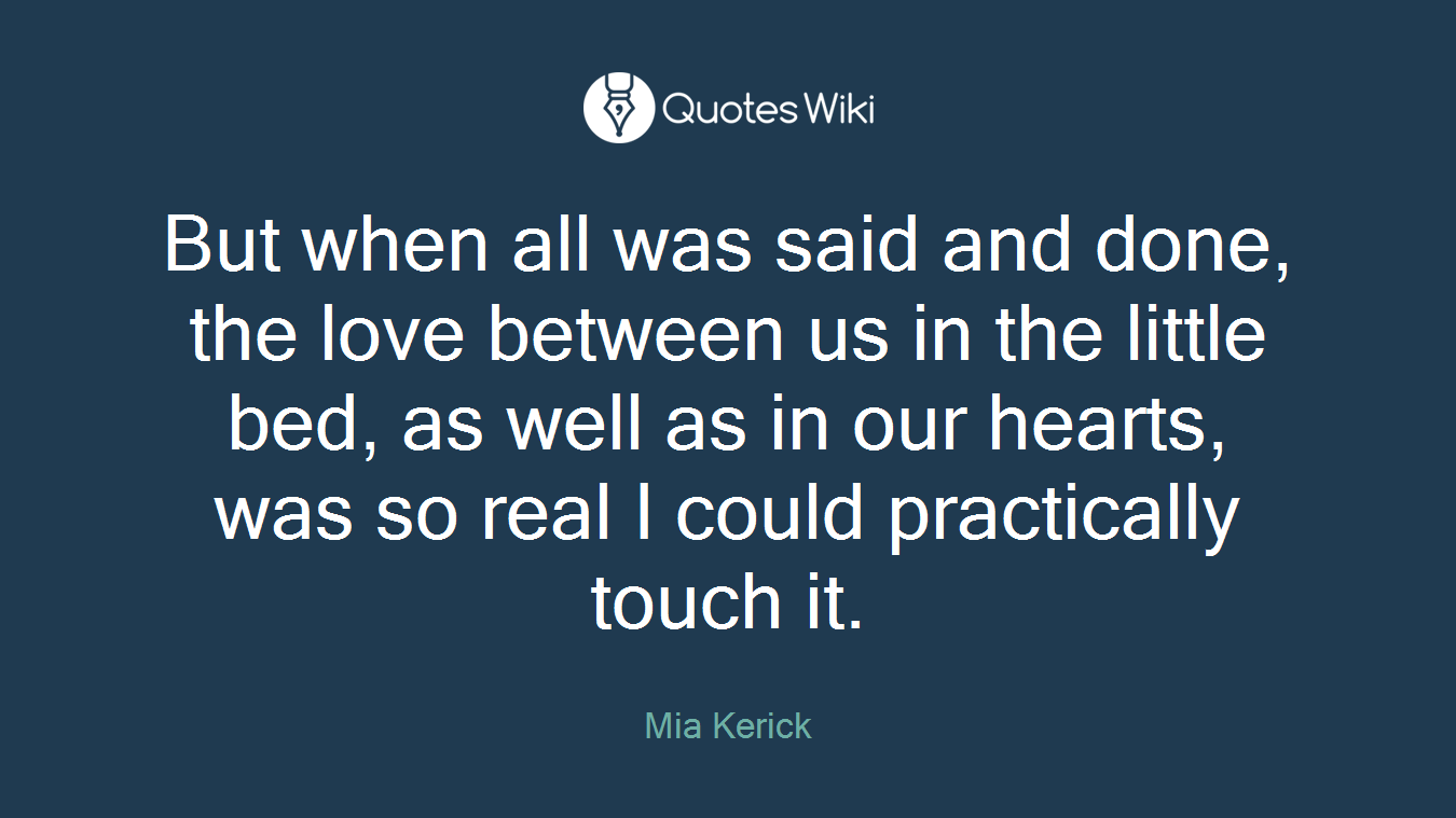 But when all was said and done, the love between us in the little bed, as well as in our hearts, was so real I could practically touch it.