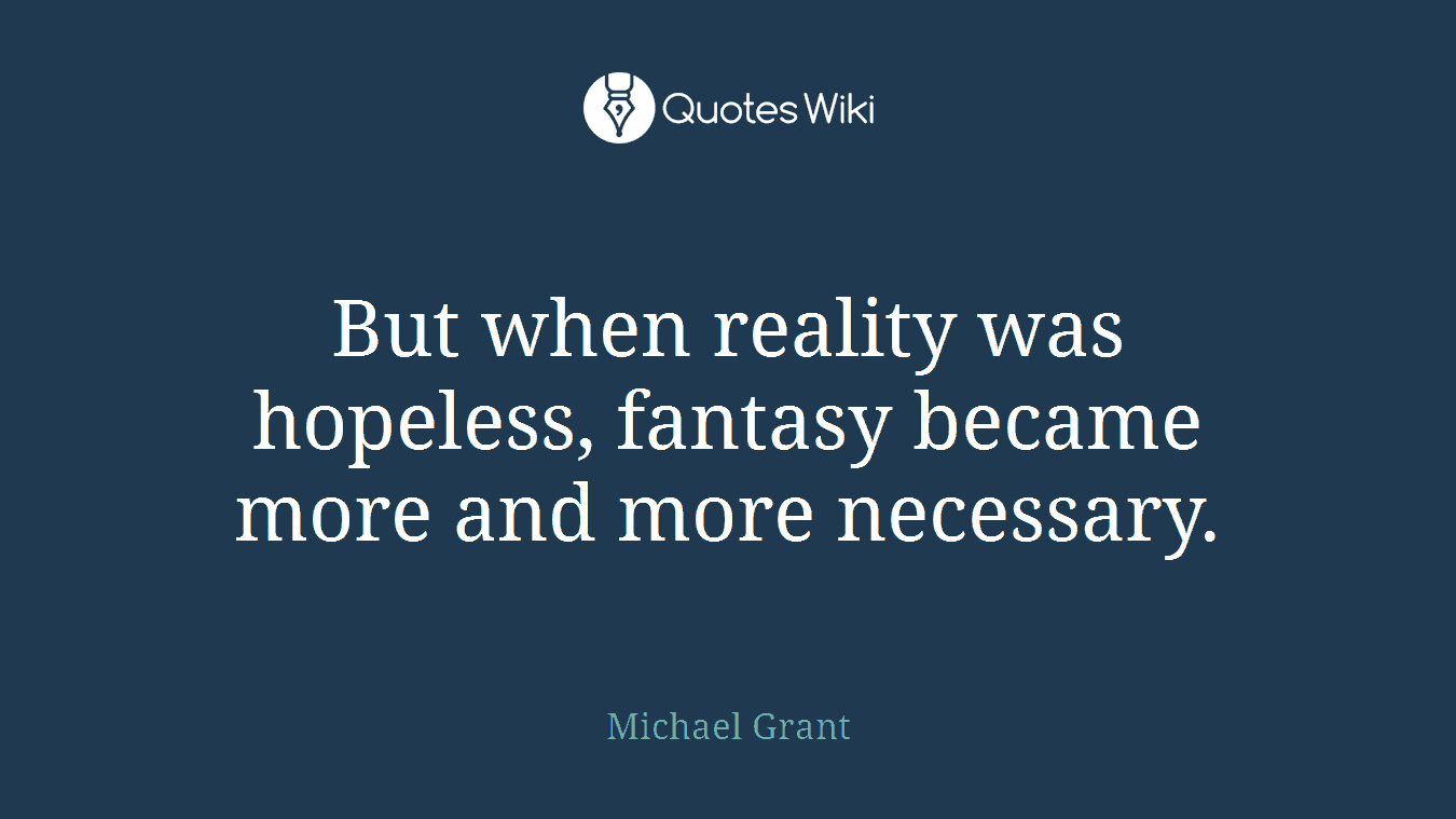 But when reality was hopeless, fantasy became more and more necessary.