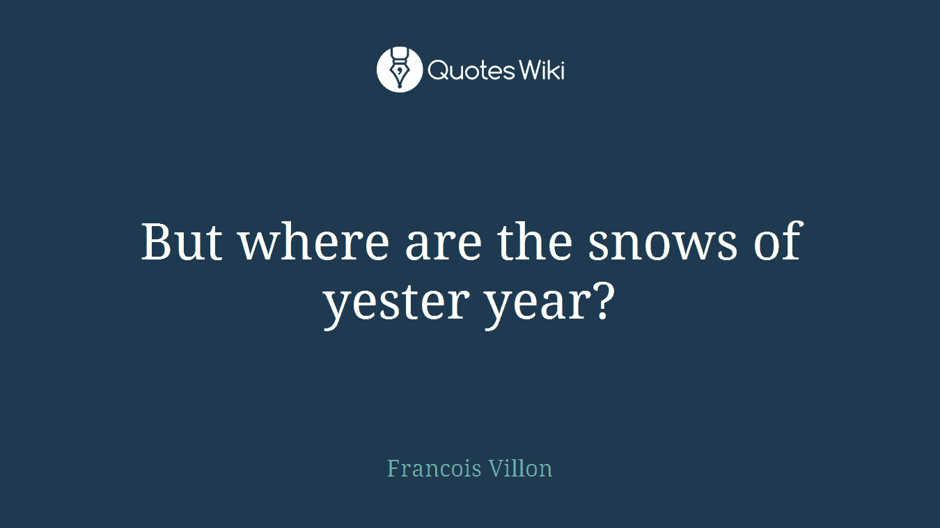 But where are the snows of yester year?