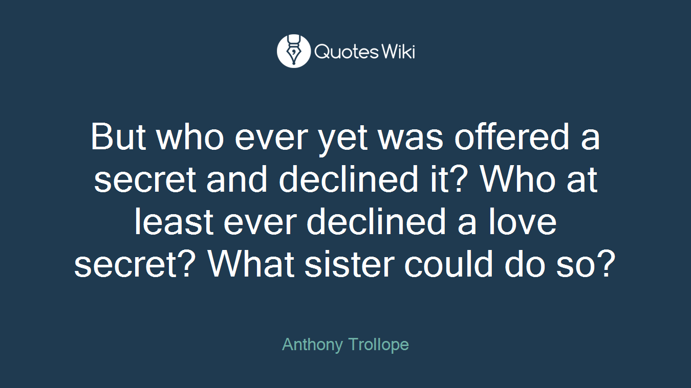 But who ever yet was offered a secret and declined it? Who at least ever declined a love secret? What sister could do so?