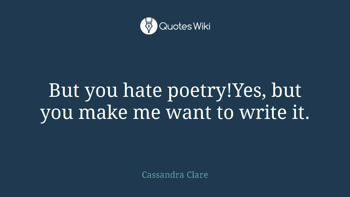 But you hate poetry!Yes, but you make me want to write it.