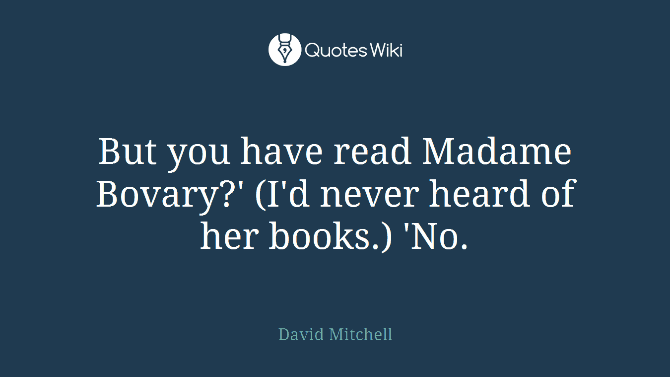 But you have read Madame Bovary?' (I'd never heard of her books.) 'No.