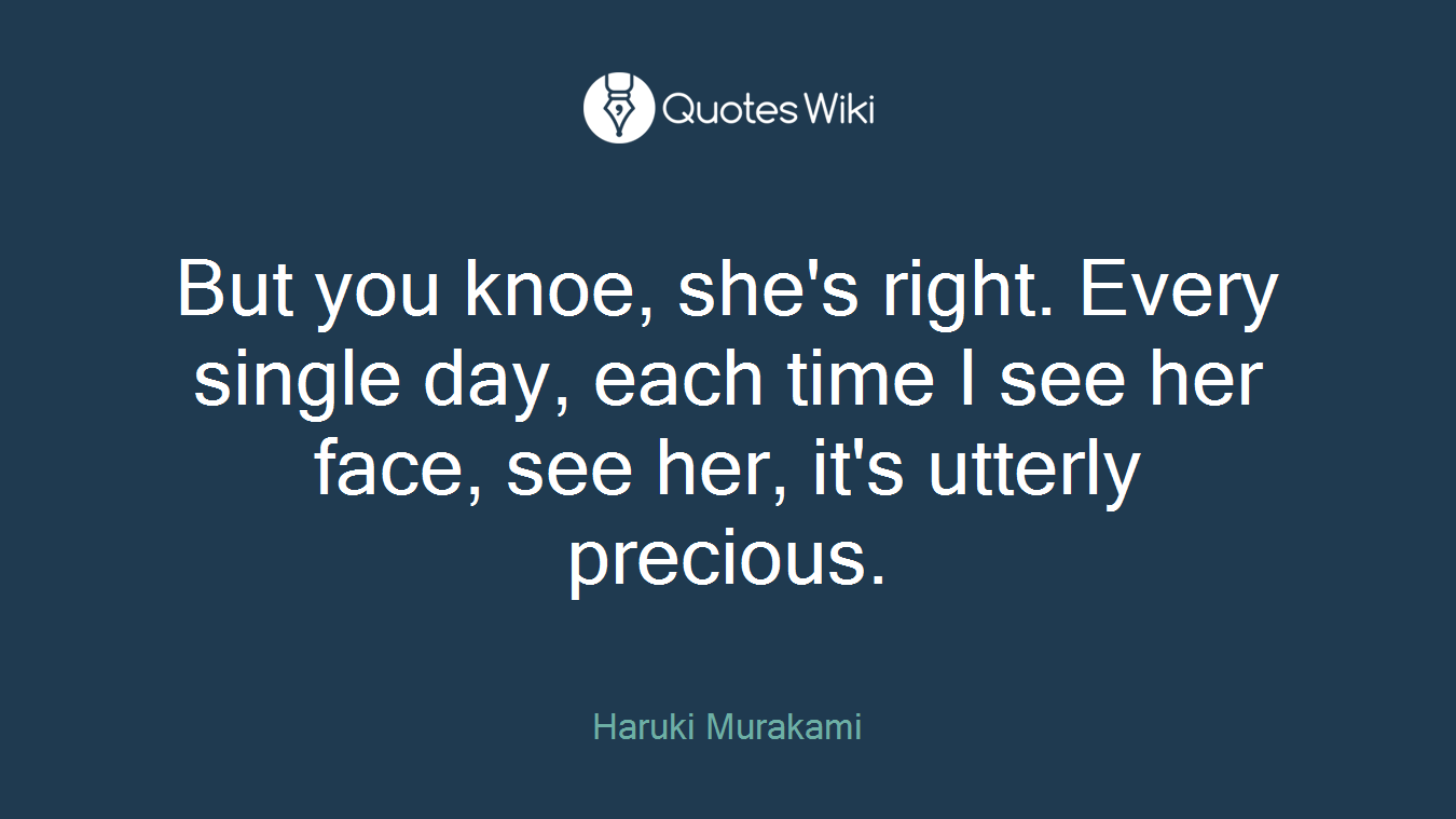 But you knoe, she's right. Every single day, each time I see her face, see her, it's utterly precious.
