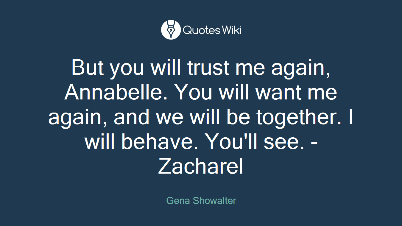 But you will trust me again, Annabelle. You will want me again, and we will be together. I will behave. You'll see. - Zacharel