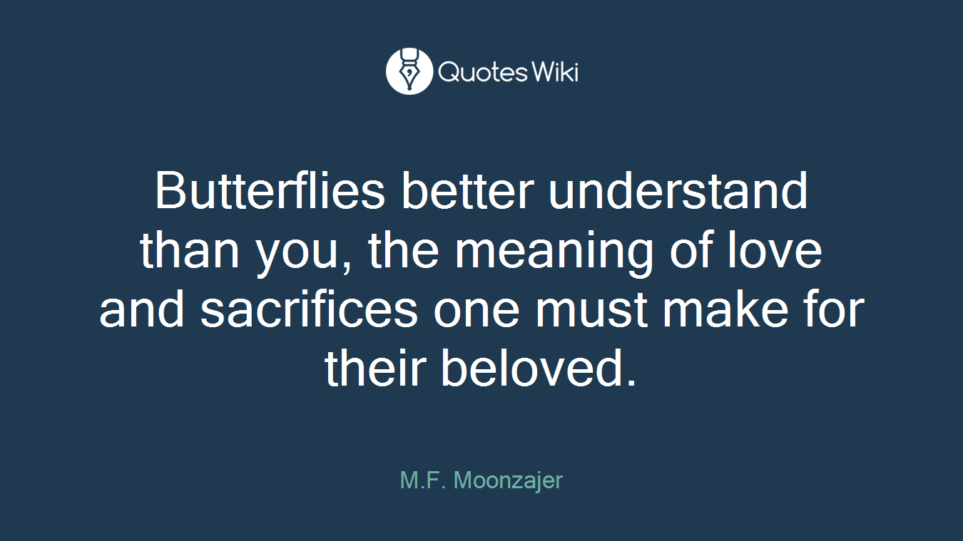 Butterflies better understand than you, the meaning of love and sacrifices one must make for their beloved.