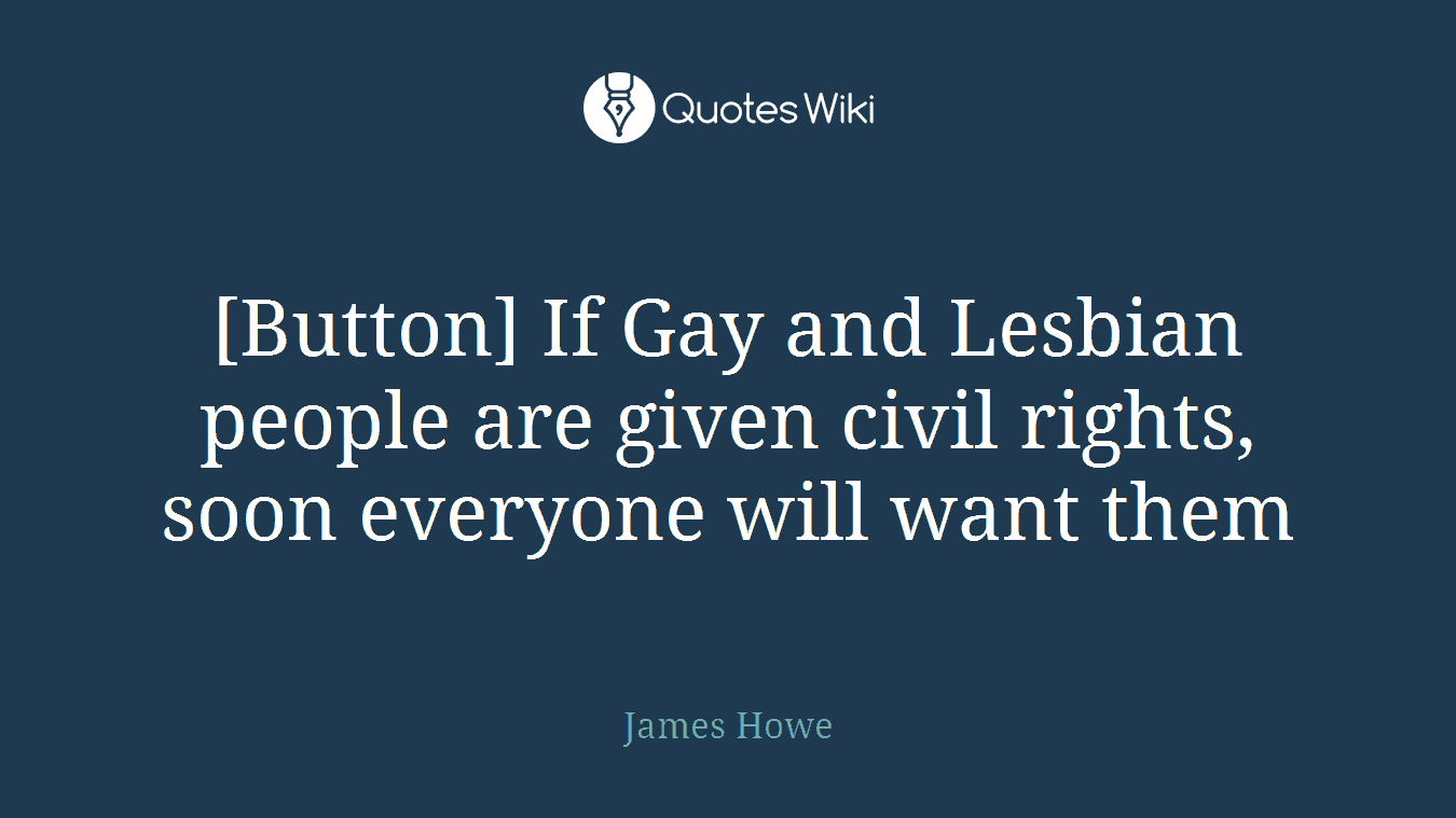 [Button] If Gay and Lesbian people are given civil rights, soon everyone will want them