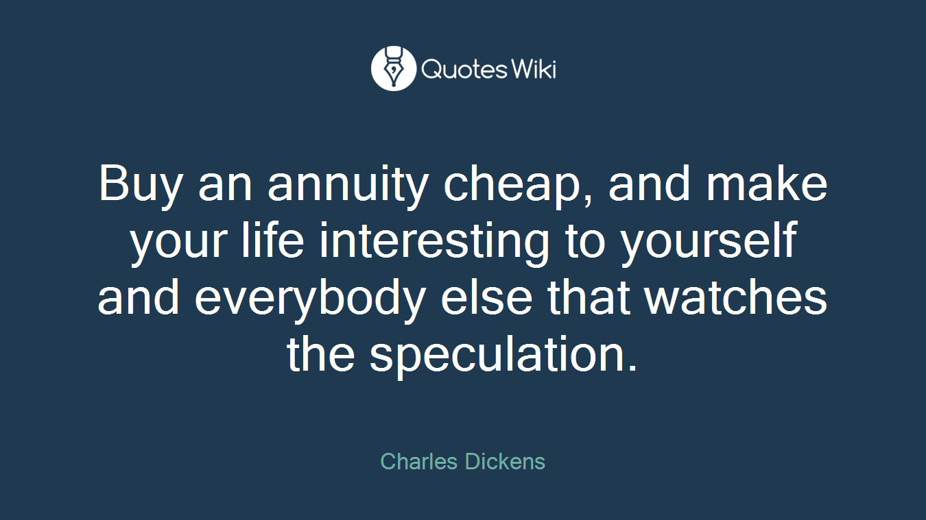 Buy an annuity cheap, and make your life interesting to yourself and everybody else that watches the speculation.