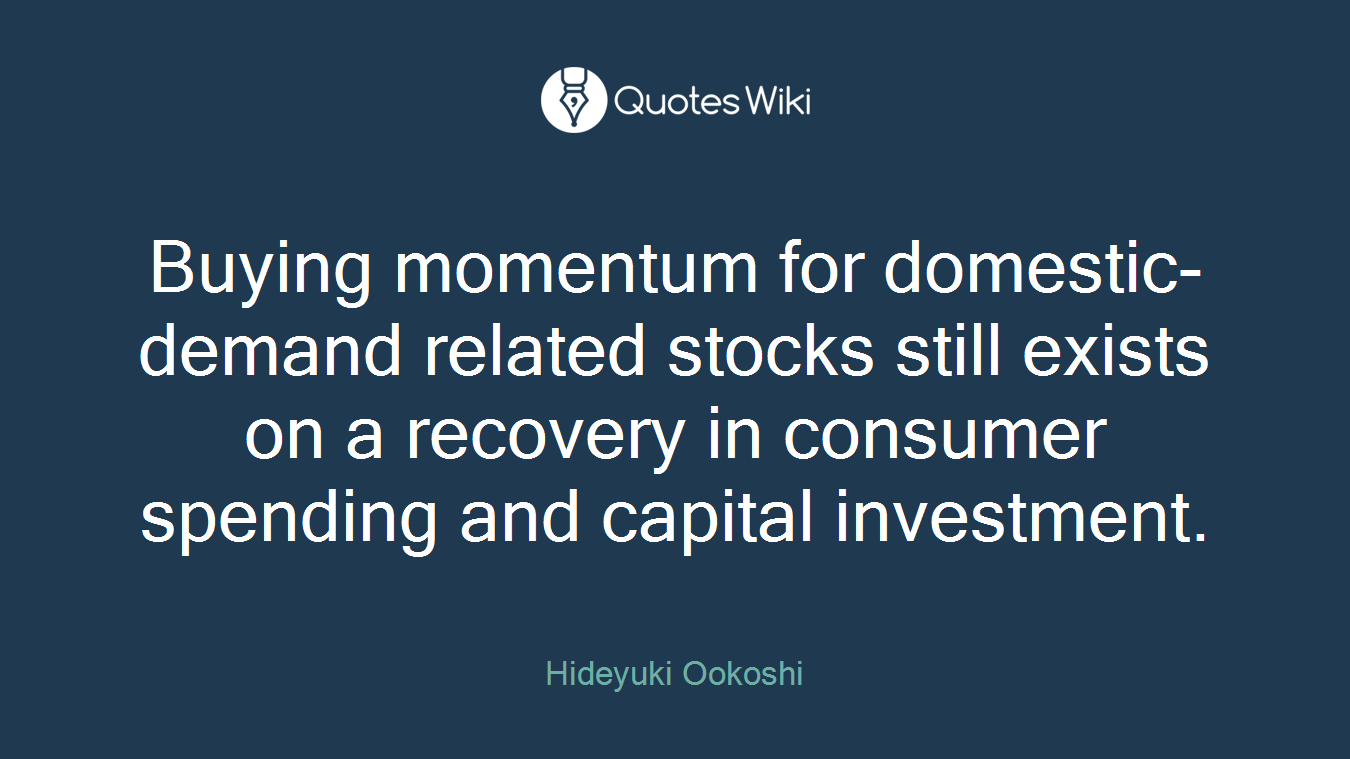 Buying momentum for domestic-demand related stocks still exists on a recovery in consumer spending and capital investment.
