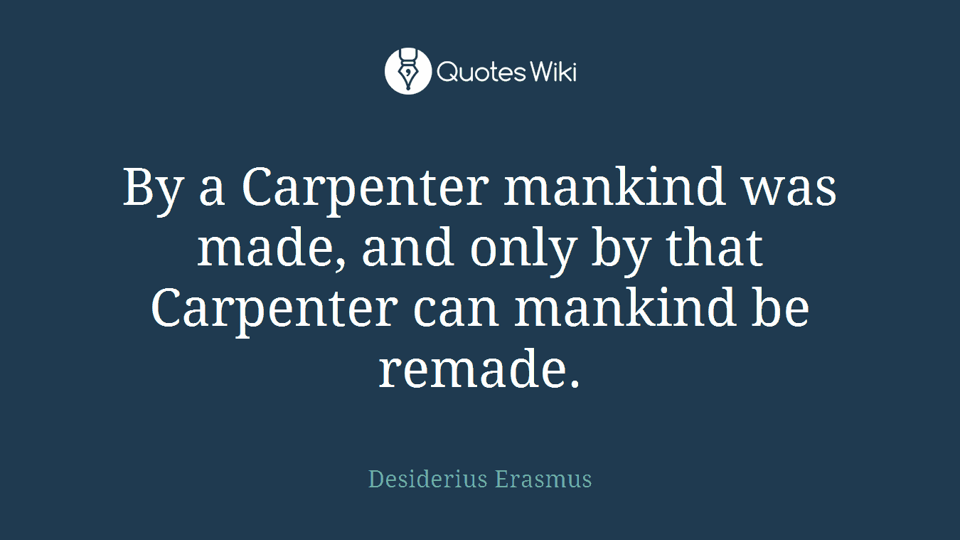 By a Carpenter mankind was made, and only by that Carpenter can mankind be remade.
