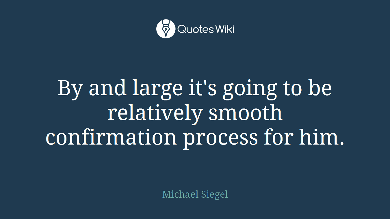 By and large it's going to be relatively smooth confirmation process for him.