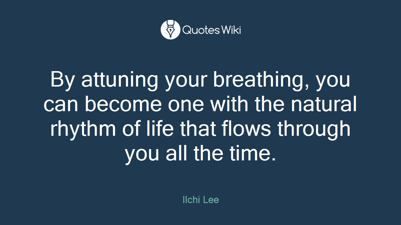 By attuning your breathing, you can become one with the natural rhythm of life that flows through you all the time.