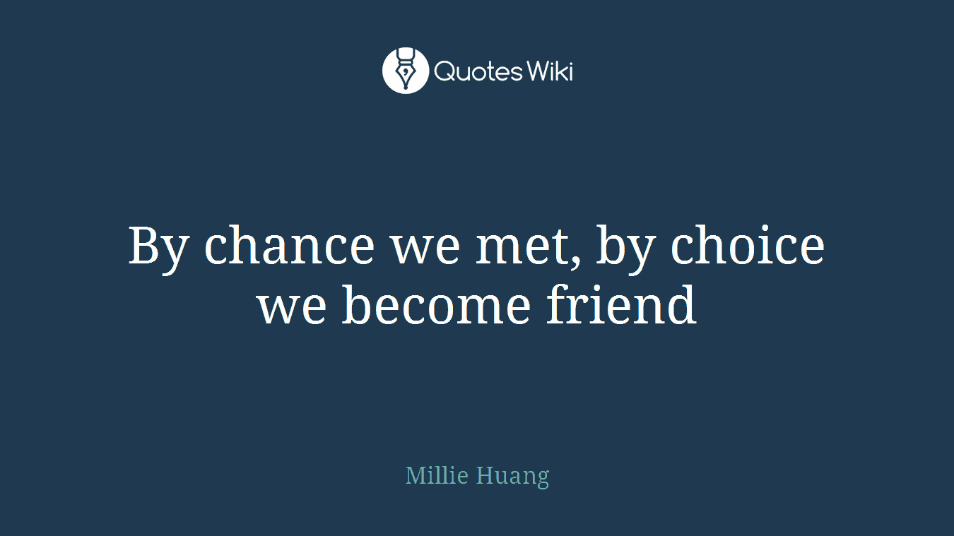By chance we met, by choice we become friend