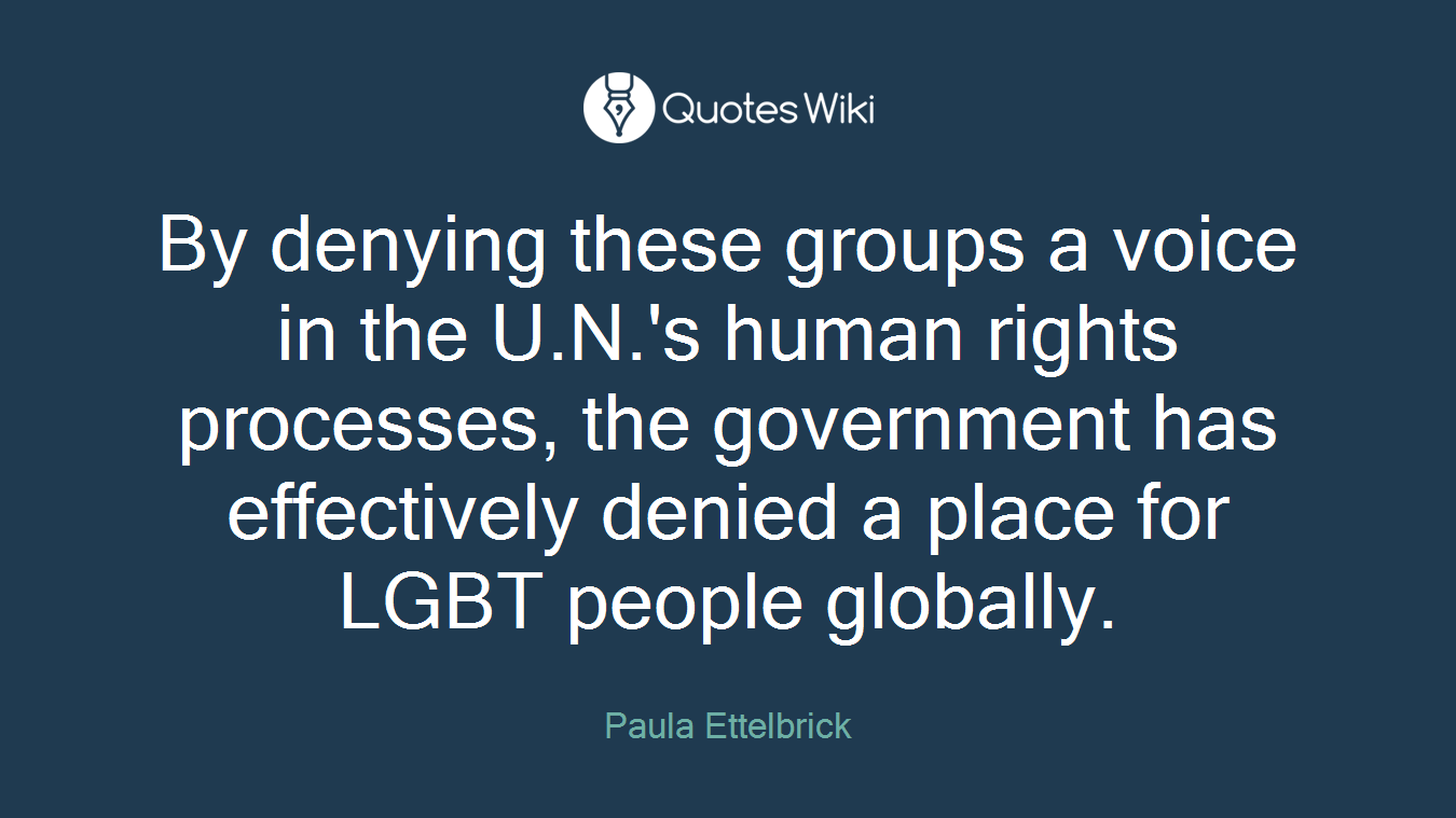 By denying these groups a voice in the U.N.'s human rights processes, the government has effectively denied a place for LGBT people globally.