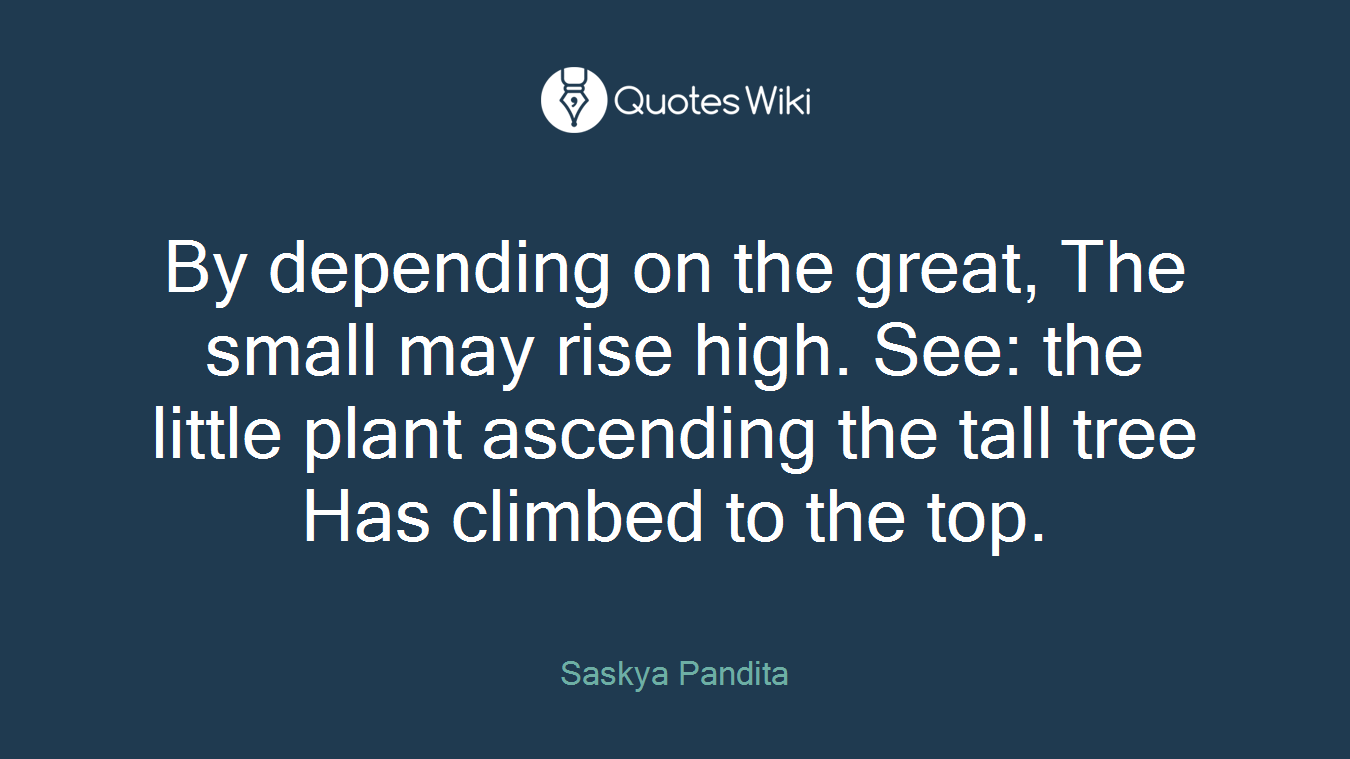 By depending on the great, The small may rise high. See: the little plant ascending the tall tree Has climbed to the top.