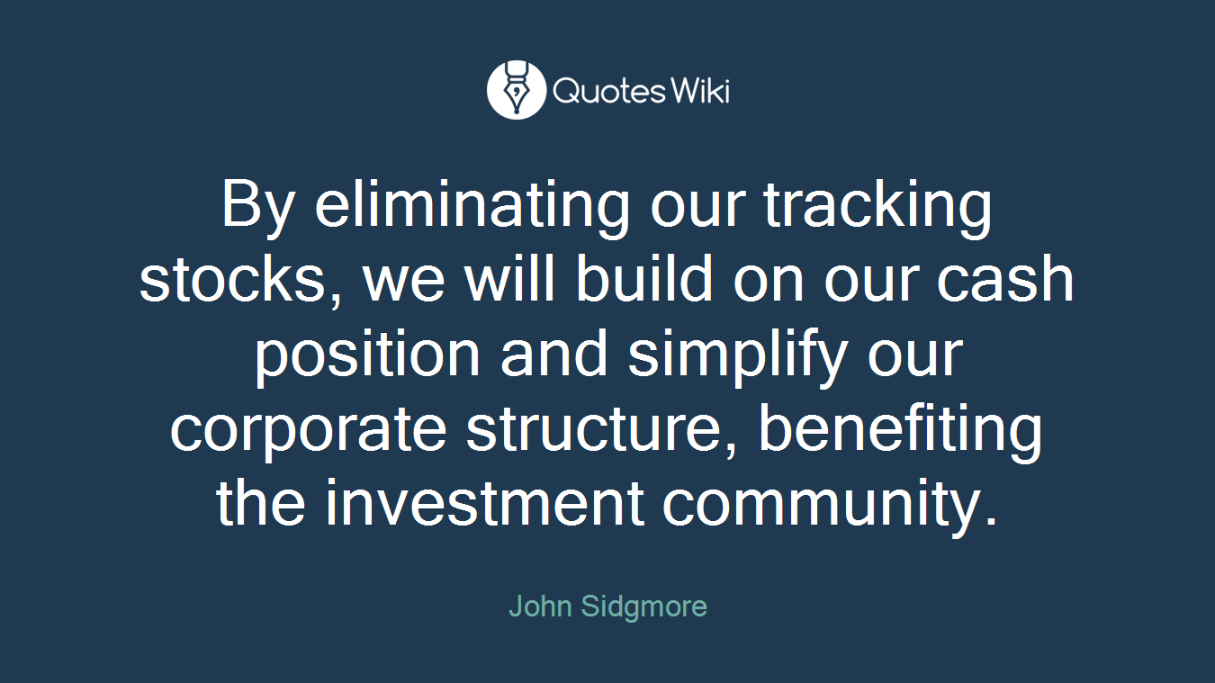 By eliminating our tracking stocks, we will build on our cash position and simplify our corporate structure, benefiting the investment community.