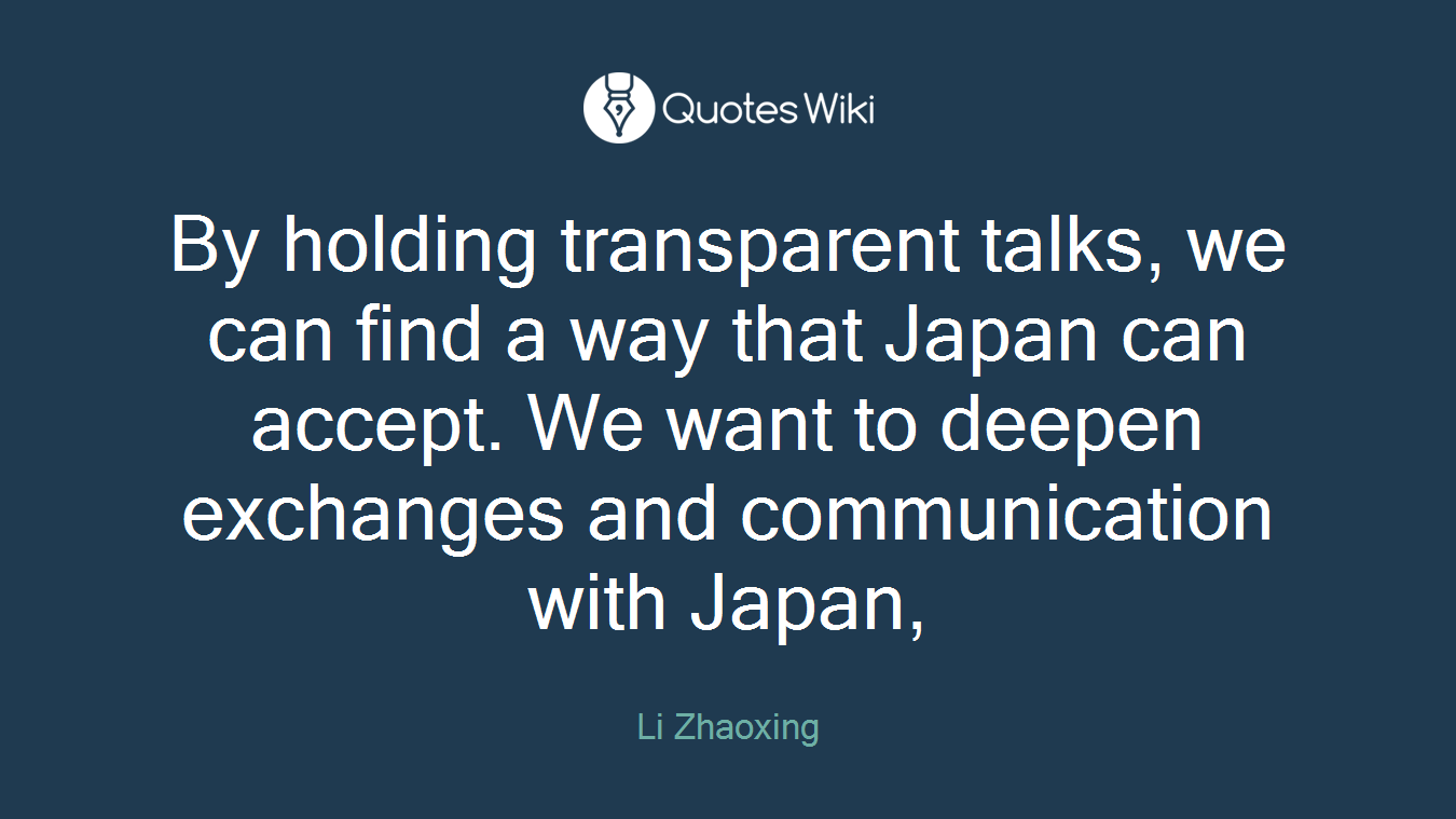 By holding transparent talks, we can find a way that Japan can accept. We want to deepen exchanges and communication with Japan,