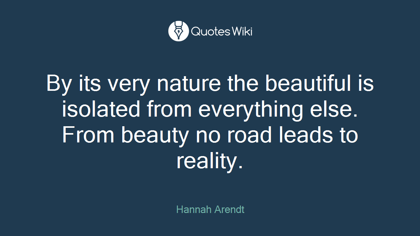 By its very nature the beautiful is isolated from everything else. From beauty no road leads to reality.