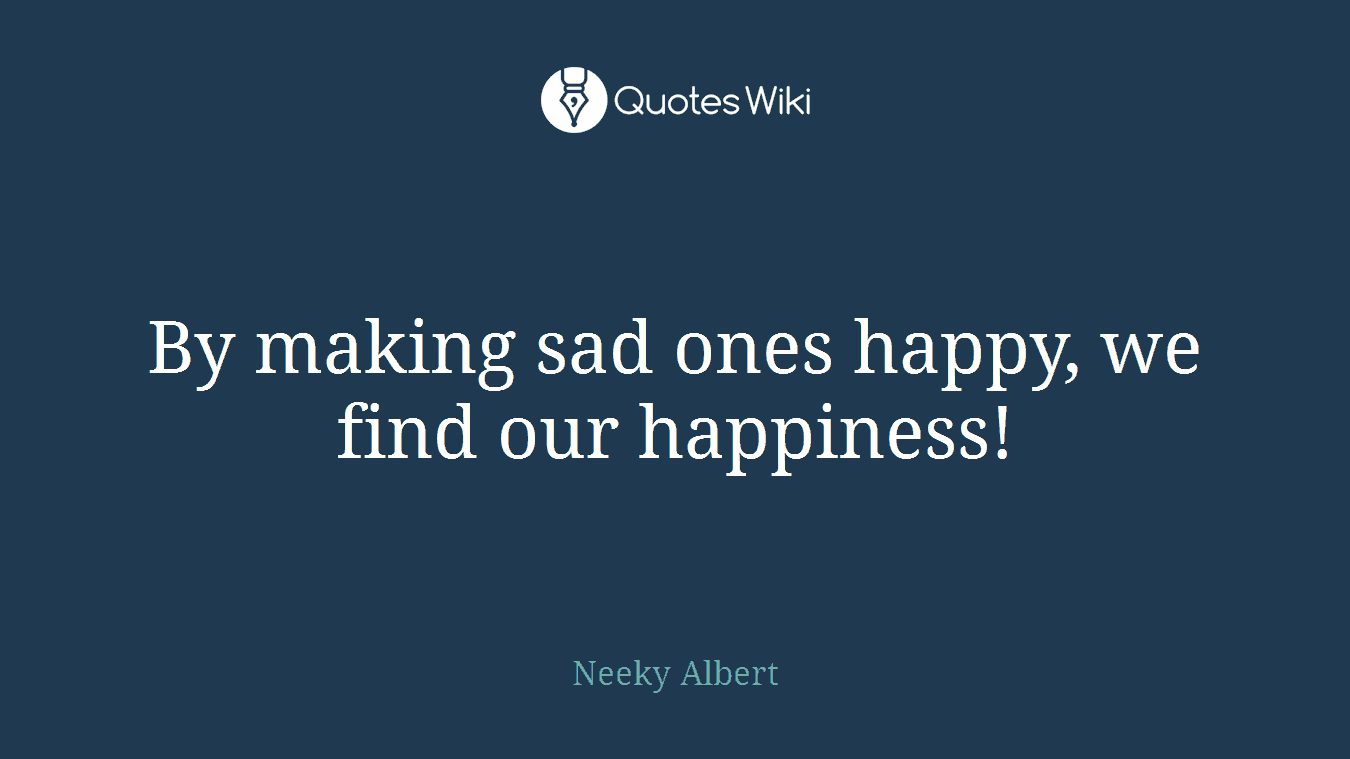 By making sad ones happy, we find our happiness!