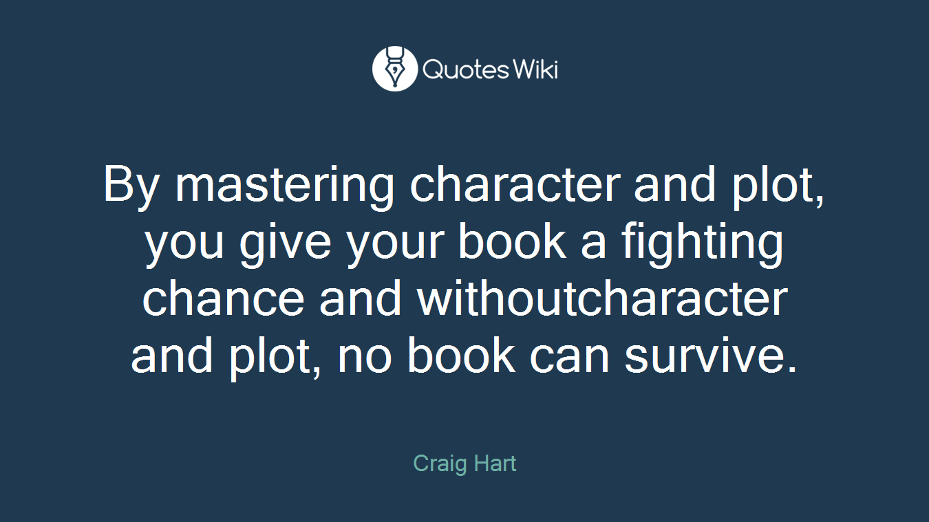 By mastering character and plot, you give your book a fighting chance and withoutcharacter and plot, no book can survive.