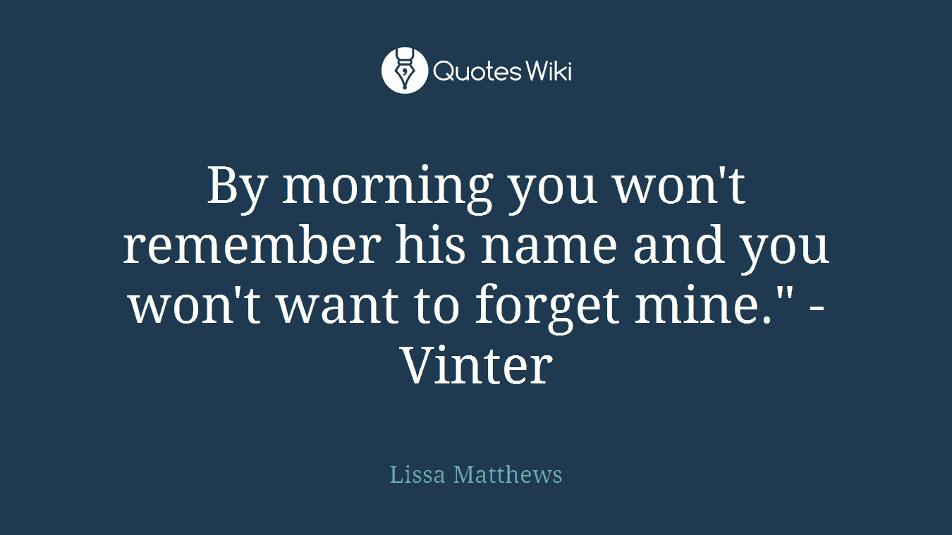 By morning you won't remember his name and you won't want to forget mine." -Vinter