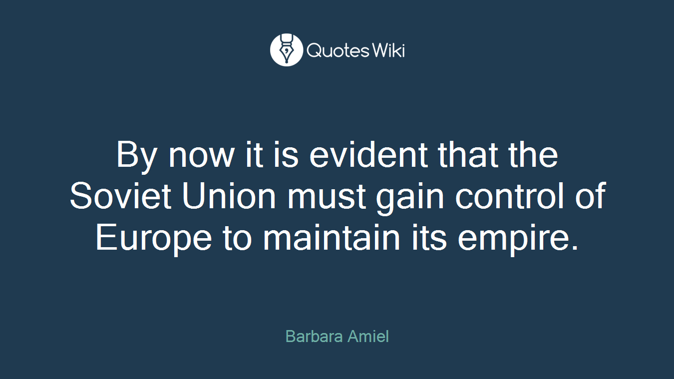 By now it is evident that the Soviet Union must gain control of Europe to maintain its empire.