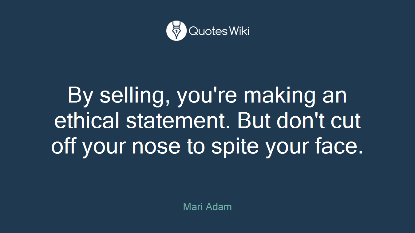 By selling, you're making an ethical statement. But don't cut off your nose to spite your face.