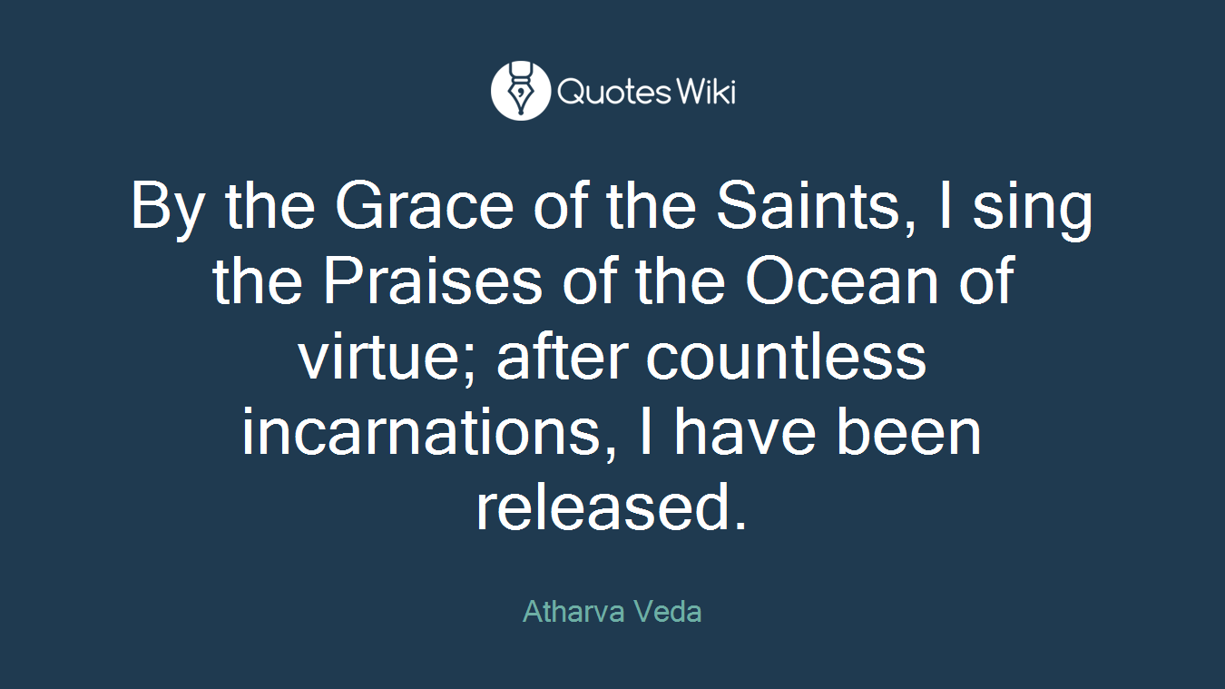 By the Grace of the Saints, I sing the Praises of the Ocean of virtue; after countless incarnations, I have been released.