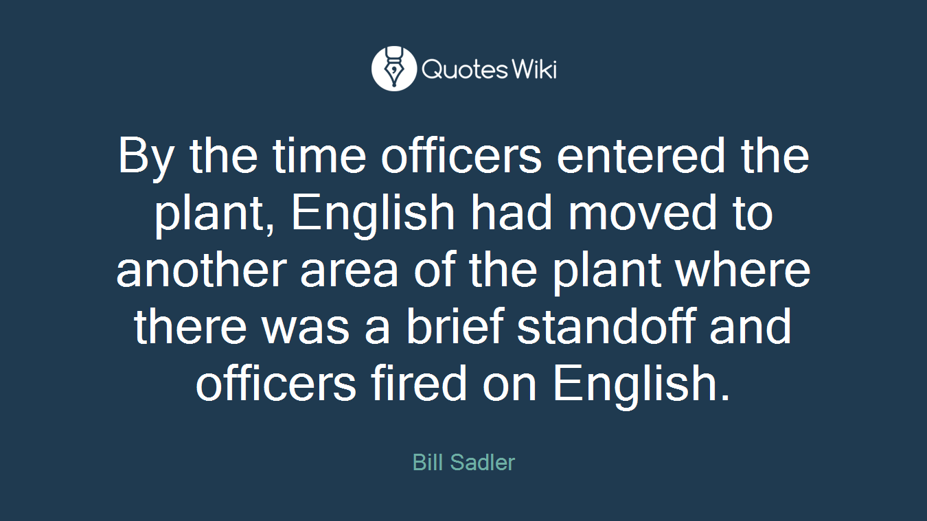 By the time officers entered the plant, English had moved to another area of the plant where there was a brief standoff and officers fired on English.
