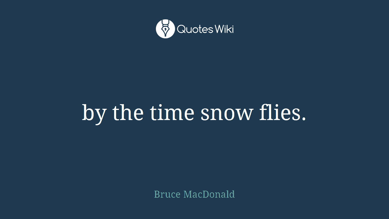 by the time snow flies.