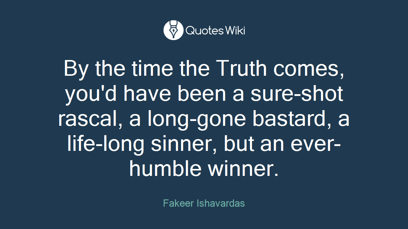 By the time the Truth comes, you'd have been a sure-shot rascal, a long-gone bastard, a life-long sinner, but an ever-humble winner.