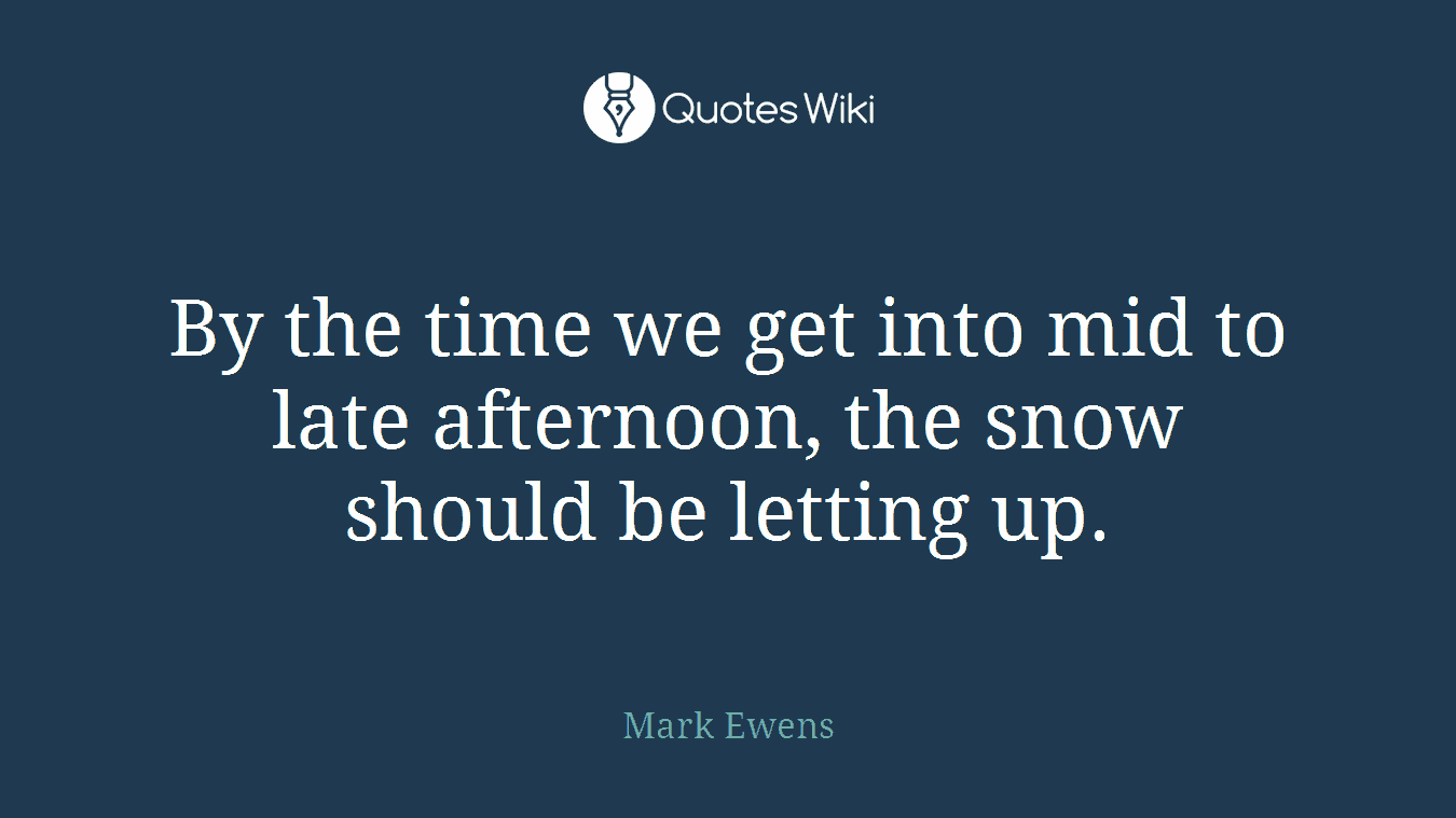 By the time we get into mid to late afternoon, the snow should be letting up.
