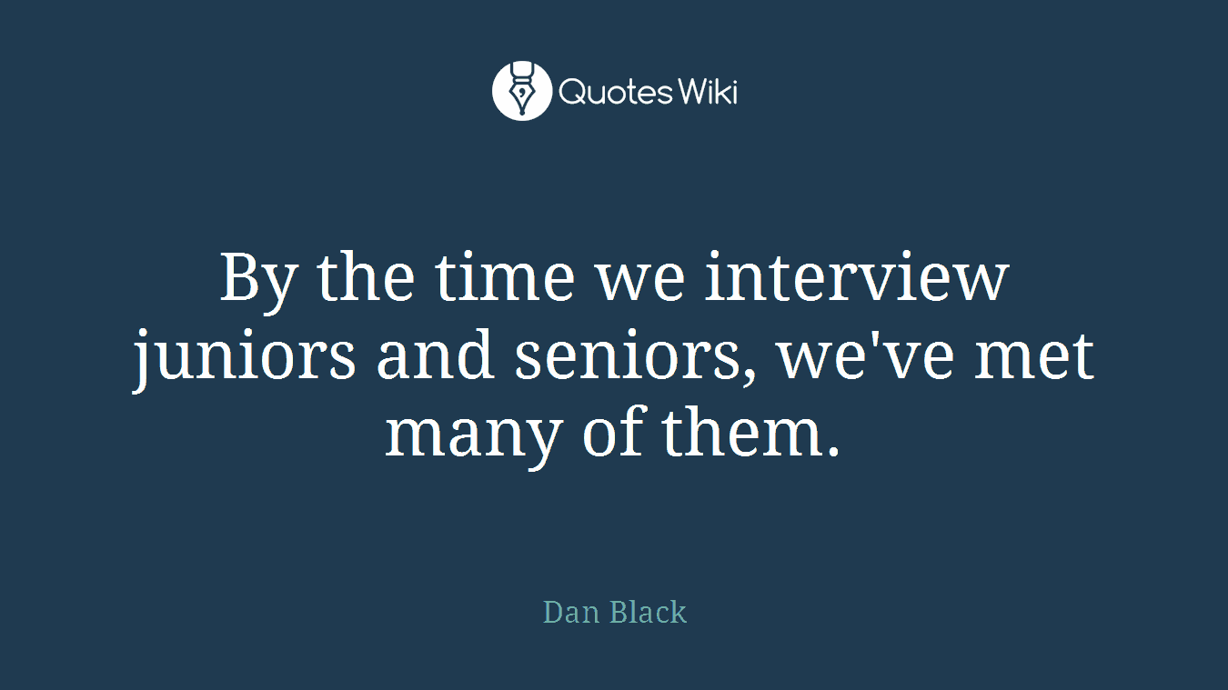 By the time we interview juniors and seniors, we've met many of them.