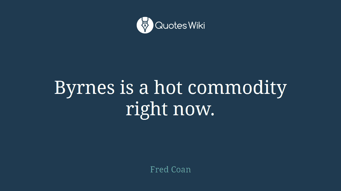 Byrnes is a hot commodity right now.