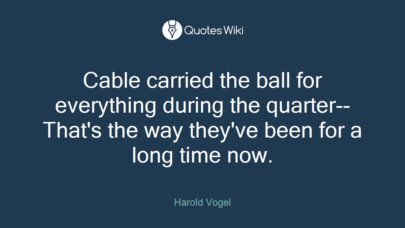 Cable carried the ball for everything during the quarter--That's the way they've been for a long time now.
