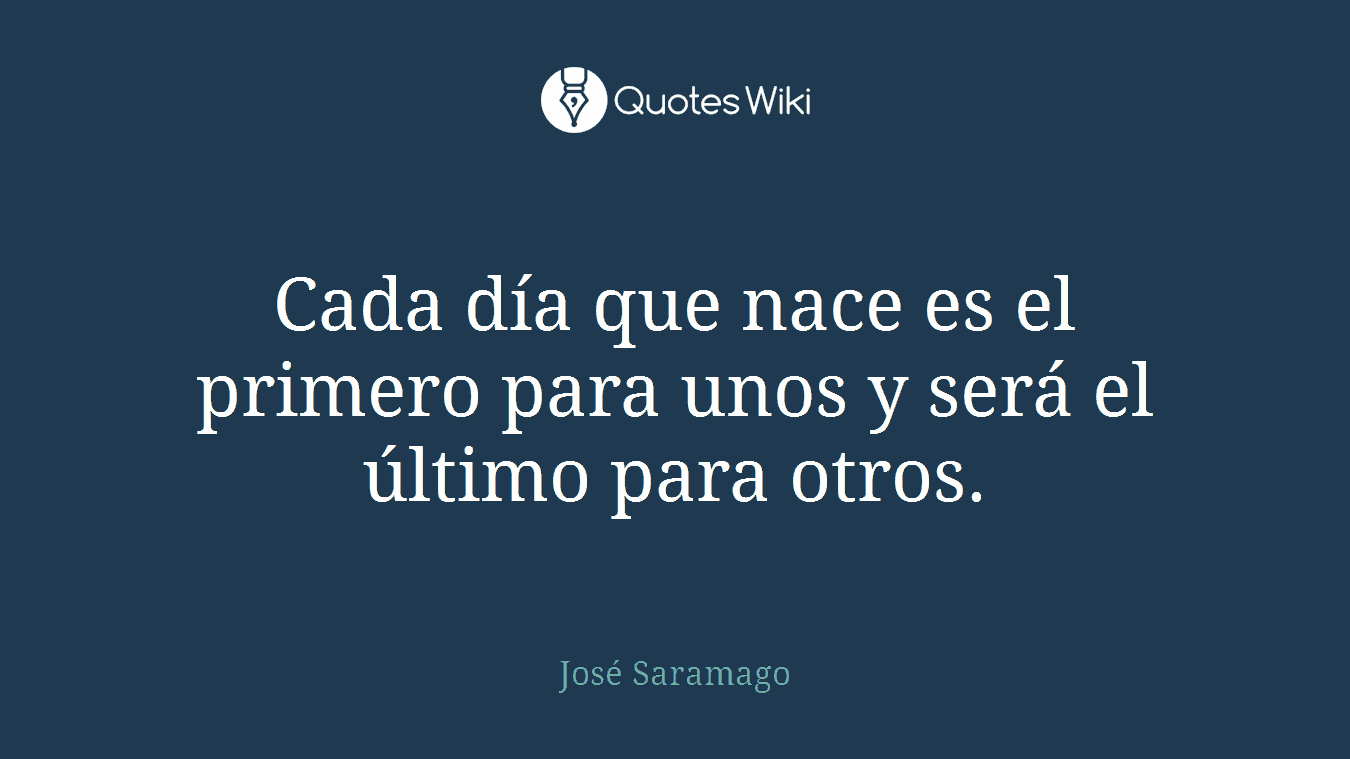Cada día que nace es el primero para unos y será el último para otros.