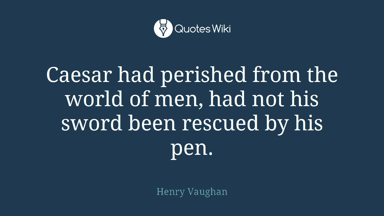 Caesar had perished from the world of men, had not his sword been rescued by his pen.