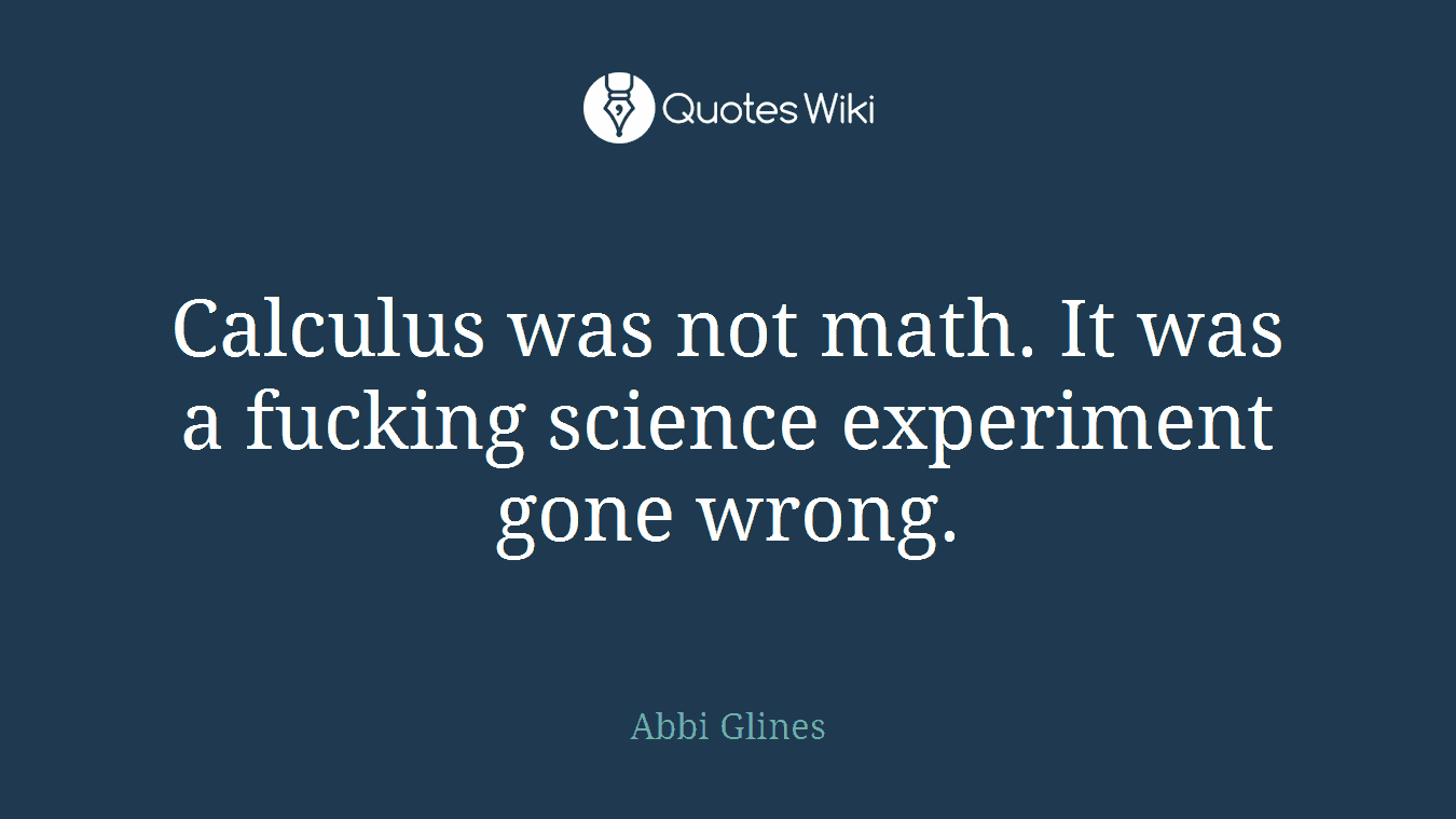 Calculus was not math. It was a fucking science experiment gone wrong.