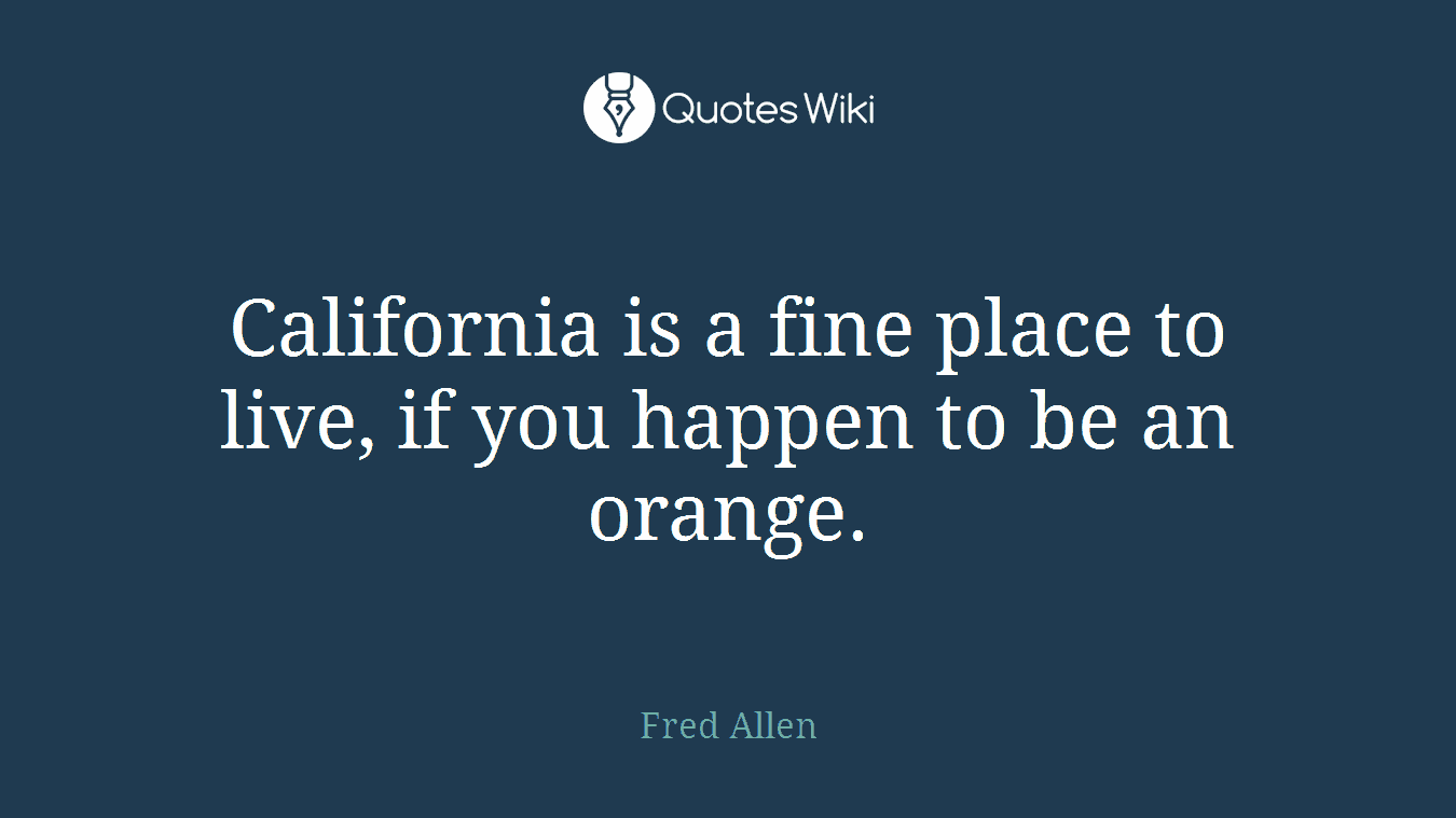 California is a fine place to live, if you happen to be an orange.