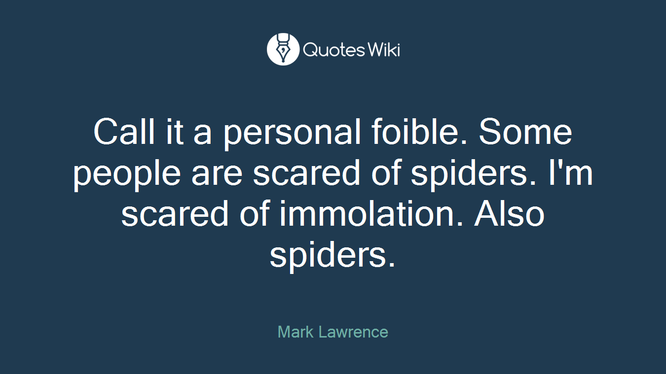 Call it a personal foible. Some people are scared of spiders. I'm scared of immolation. Also spiders.