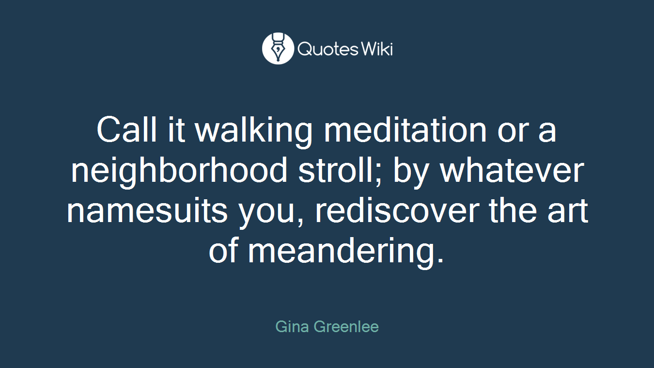 Call it walking meditation or a neighborhood stroll; by whatever namesuits you, rediscover the art of meandering.